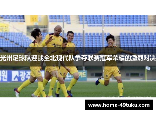 光州足球队迎战全北现代队争夺联赛冠军荣耀的激烈对决