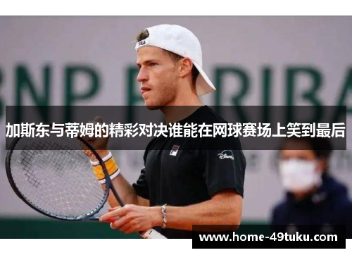 加斯东与蒂姆的精彩对决谁能在网球赛场上笑到最后