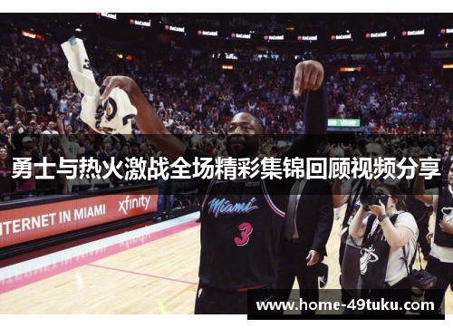 勇士与热火激战全场精彩集锦回顾视频分享