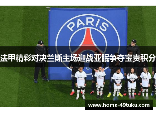 法甲精彩对决兰斯主场迎战亚眠争夺宝贵积分