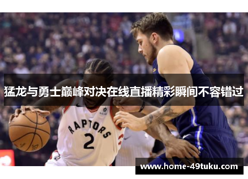 猛龙与勇士巅峰对决在线直播精彩瞬间不容错过